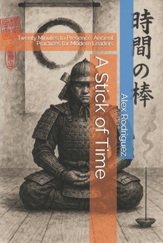 A Stick of Time: Twenty Minutes to Presence: Ancient Practices for Modern Leaders