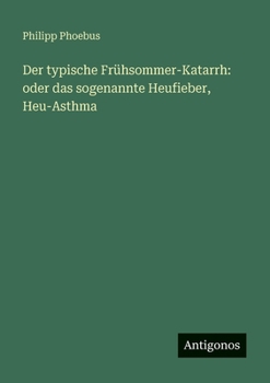 Der typische Frühsommer-Katarrh: oder das sogenannte Heufieber, Heu-Asthma
