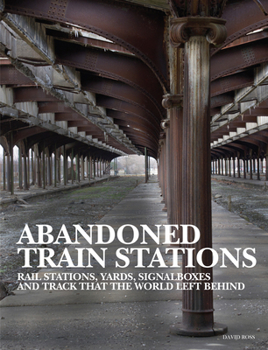 Hardcover Abandoned Train Stations: Rail Stations, Yards, Signalboxes and Tracks That the World Left Behind Book