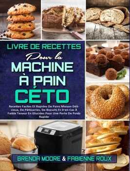 Livre De Recettes Pour La Machine À Pain Céto: Recettes Faciles Et Rapides De Pains Maison Délicieux, De Pâtisseries, De Biscuits Et D'en-Cas À Faible ... Cookbook) (French Version)