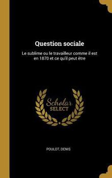 Hardcover Question sociale: Le sublime ou le travailleur comme il est en 1870 et ce qu'il peut être [French] Book