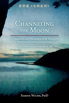 Paperback Channeling the Moon: A Translation and Discussion of Qi Zhongfu's Hundred Questions on Gynecology, Part Two Book