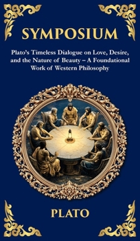 Symposium: Plato's Timeless Dialogue on Love, Desire, and the Nature of Beauty (Deluxe Hardbound Edition) (Deluxe Hardbound Edition) - A Foundational Work of Western Philosophy (Library of Alexandria)