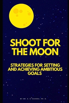 SHOOT FOR THE MOON: STRATEGIES FOR SETTING AND ACHIEVING AMBITIOUS GOALS
