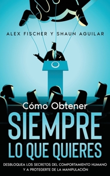 Cómo Obtener Siempre lo que Quieres: Desbloquea los Secretos del Comportamiento Humano y a Protégete de la Manipulación. 2 Libros en 1 - Secretos de ... el Arte de la Negociación