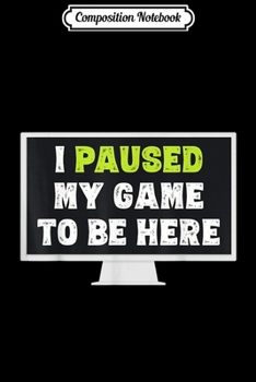 Paperback Composition Notebook: I Paused My Game To Be Here Funny Gamer Gifts Journal/Notebook Blank Lined Ruled 6x9 100 Pages Book