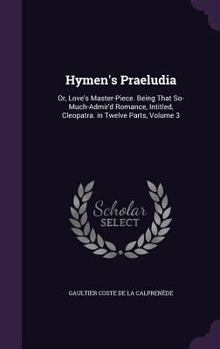 Hardcover Hymen's Praeludia: Or, Love's Master-Piece. Being That So-Much-Admir'd Romance, Intitled, Cleopatra. in Twelve Parts, Volume 3 Book