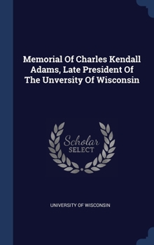 Hardcover Memorial Of Charles Kendall Adams, Late President Of The Unversity Of Wisconsin Book