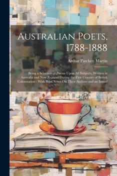 Paperback Australian Poets, 1788-1888: Being a Selection of Poems Upon All Subjects, Written in Australia and New Zealand During the First Century of British Book