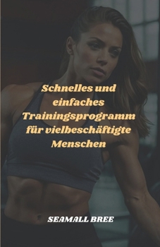 Schnelles und einfaches Trainingsprogramm für vielbeschäftigte Menschen (German Edition)