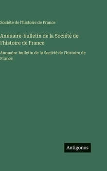 Hardcover Annuaire-bulletin de la Société de l'histoire de France: Annuaire-bulletin de la Société de l'histoire de France [French] Book