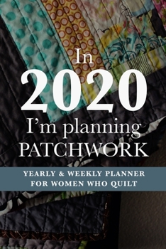 Paperback In 2020 I'm Planning Patchwork - Yearly And Weekly Planner For Women Who Quilt: Gift Organizer For Quilters Book