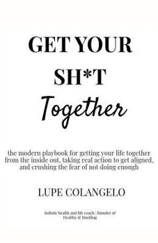 Paperback Get Your Sh*T Together: A modern playbook for getting your life together from the inside out, taking real action to get aligned, and crushing Book
