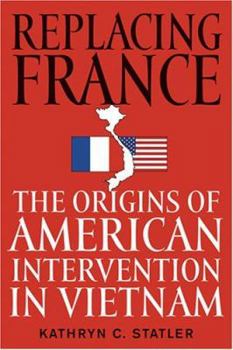 Hardcover Replacing France: The Origins of American Intervention in Vietnam Book