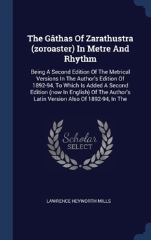 Hardcover The Gâthas Of Zarathustra (zoroaster) In Metre And Rhythm: Being A Second Edition Of The Metrical Versions In The Author's Edition Of 1892-94, To Whic Book