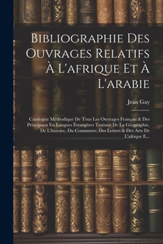 Paperback Bibliographie Des Ouvrages Relatifs À L'afrique Et À L'arabie: Catalogue Méthodique De Tous Les Ouvrages Français & Des Principaux En Langues Étrangèr [French] Book