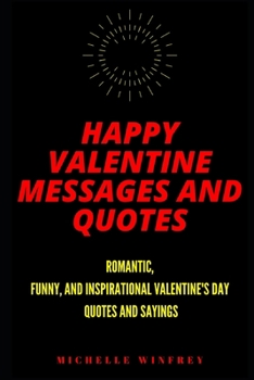 Happy Valentine Messages and Quotes: Romantic, Funny, and Inspirational Valentine's Day Quotes and Sayings (Love, Relationship, Romance)