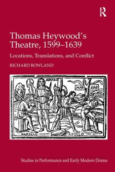 Thomas Heywood's Theatre, 1599–1639: Locations, Translations, and Conflict (Studies in Performance and Early Modern Drama)