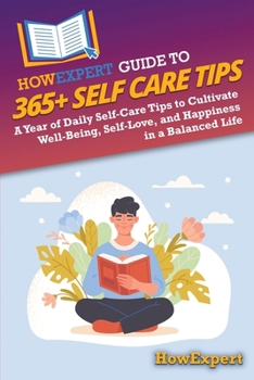 HowExpert Guide to 365+ Self Care Tips: A Year of Daily Self-Care Tips to Cultivate Well-Being, Self-Love, and Happiness in a Balanced Life