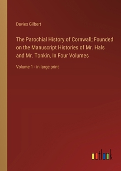 Paperback The Parochial History of Cornwall; Founded on the Manuscript Histories of Mr. Hals and Mr. Tonkin, In Four Volumes: Volume 1 - in large print Book