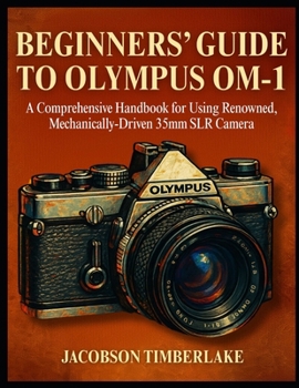 Paperback Beginners' Guide to Olympus Om-1: A Comprehensive Handbook for Using Renowned, Mechanically-Driven 35mm SLR Camera Book