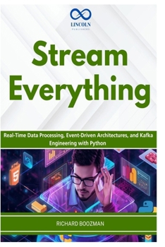 Stream Everything: Real-Time Data Processing, Event-Driven Architectures, and Kafka Engineering with Python
