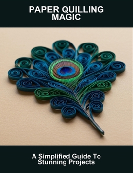 Paperback Paper Quilling Magic: A Simplified Guide To Stunning Projects Book