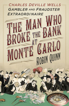 Man Who Broke the Bank at Monte Carlo: Charles Deville Wells, Gambler and Fraudster Extraordinaire