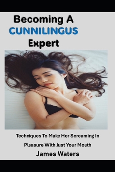 Paperback Becoming A Cunnilingus Expert: Techniques To Make Her Screaming In Pleasure With Just Your Mouth Book