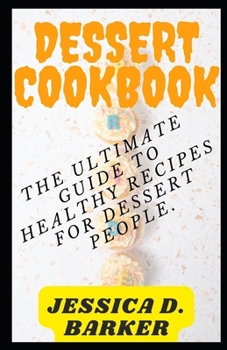 DESSERT COOKBOOK: The Ultimate Guide to Healthy Recipes For Dessert People