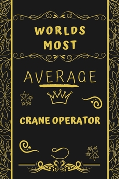 Worlds Most Average Crane Operator: Perfect Gag Gift For An Average Crane Operator Who Deserves This Award! | Blank Lined Notebook Journal | 120 Pages ... Format | Office | Birthday | Christmas | Xmas