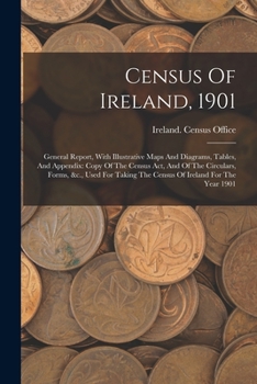 Paperback Census Of Ireland, 1901: General Report, With Illustrative Maps And Diagrams, Tables, And Appendix: Copy Of The Census Act, And Of The Circular Book