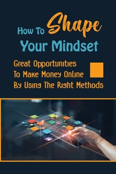 Paperback How To Shape Your Mindset: Great Opportunities To Make Money Online By Using The Right Methods: Good Traffic Strategies Book