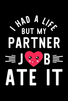I Had A Life But My Partner Job Ate It: Hilarious & Funny Journal for Partner | Funny Christmas & Birthday Gift Idea for Partner | Partner Notebook | 100 pages 6x9 inches