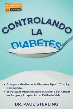 Controlando la Diabetes: Guía para Gestionar la Diabetes Tipo 1, Tipo 2 y Gestacional. Estrategias Prácticas para el Manejo del Azúcar en Sangre y ... (Mejora Tu Calidad de Vida)