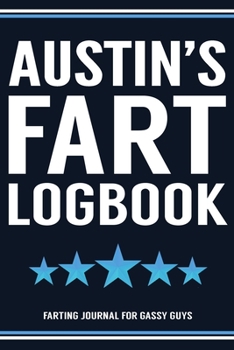 Austin's Fart Logbook Farting Journal For Gassy Guys: Austin Name Gift Funny Fart Joke Farting Noise Gag Gift Logbook Notebook Journal Guy Gift 6x9
