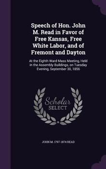 Hardcover Speech of Hon. John M. Read in Favor of Free Kansas, Free White Labor, and of Fremont and Dayton: At the Eighth Ward Mass Meeting, Held in the Assembl Book