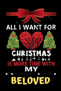 Paperback All I want for Christmas is more time with my Beloved: Christmas Gift for Beloved Lovers, Beloved Lovers Journal / Notebook / Diary / Thanksgiving & C Book