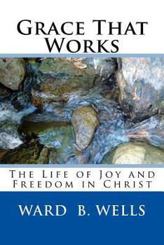 Grace That Works : The Life of Joy and Freedom in Christ