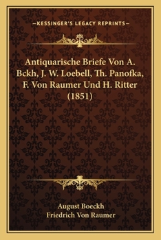 Paperback Antiquarische Briefe Von A. Bckh, J. W. Loebell, Th. Panofka, F. Von Raumer Und H. Ritter (1851) [German] Book