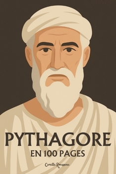 Pythagore : l’essentiel de sa pensée en 100 pages: Plongez dans la sagesse pythagoricienne, une quête de vérité où les nombres révèlent l’harmonie cachée du cosmos (French Edition)