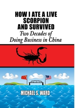 Hardcover How I Ate a Live Scorpion and Survived: Two Decades of Doing Business in China Book