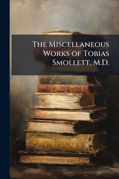 The Miscellaneous Works of Tobias Smollett, M.D.: In Six Volumes