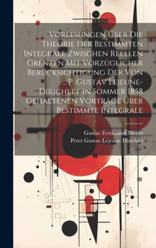 Hardcover Vorlesungen Über Die Theorie Der Bestimmten Integrale Zwischen Reellen Grenzen Mit Vorzüglicher Berücksichtigung Der Von ... P. Gustav Lejeune-Dirichl [German] Book