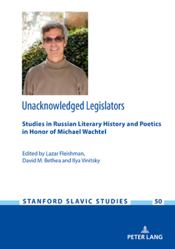 Unacknowledged Legislators : Studies in Russian Literary History and Poetics in Honor of Michael Wachtel