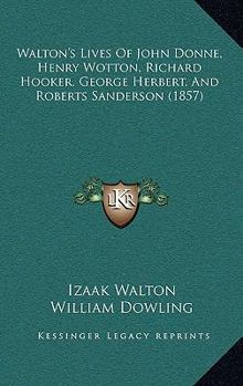 Walton's Lives Of John Donne, Henry Wotton, Richard Hooker, George Herbert, And Roberts Sanderson