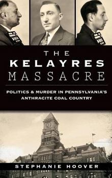 Hardcover The Kelayres Massacre: Politics & Murder in Pennsylvania's Anthracite Coal Country Book