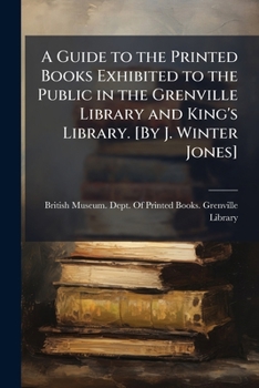 A guide to the printed books exhibited to the public in the Grenville Library and King's Library. [By J. Winter Jones]