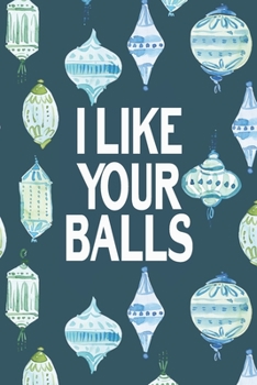 I Like Your Balls: Sassy Journal With Festive And Swearing Quotes. Funny Christmas Gift For Women, Men And Coworkers