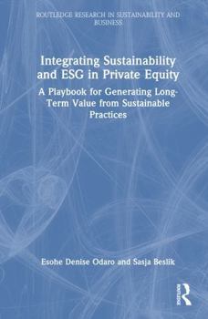 Integrating Sustainability and ESG in Private Equity: A Playbook for Generating Long-Term Value from Sustainable Practices (Routledge Research in Sustainability and Business)